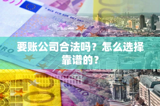 济南要账公司合法吗？怎么选择靠谱的？