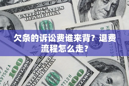 济南欠条的诉讼费谁来背？退费流程怎么走？