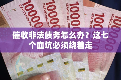 济南催收非法债务怎么办？这七个血坑必须绕着走