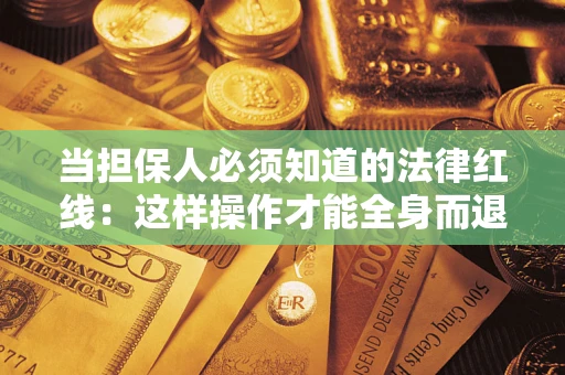 济南当担保人必须知道的法律红线：这样操作才能全身而退