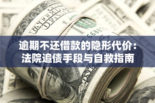 济南逾期不还借款的隐形代价：法院追债手段与自救指南