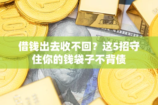 济南借钱出去收不回？这5招守住你的钱袋子不背债