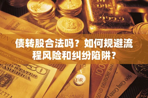 济南债转股合法吗？如何规避流程风险和纠纷陷阱？