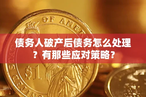 济南债务人破产后债务怎么处理？有那些应对策略？