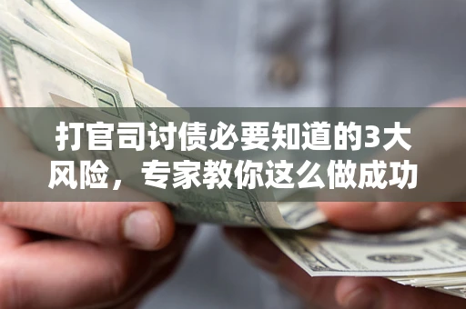 济南打官司讨债必要知道的3大风险，专家教你这么做成功率飙升