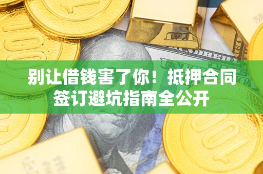 济南别让借钱害了你！抵押合同签订避坑指南全公开