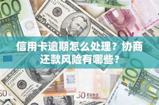 济南信用卡逾期怎么处理？协商还款风险有哪些？